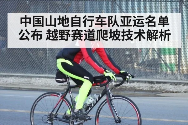 中国山地自行车队亚运名单公布 越野赛道爬坡技术解析