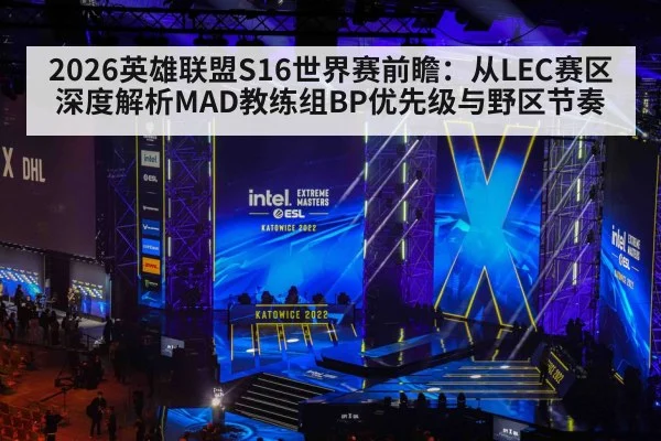 2026英雄联盟S16世界赛前瞻:从LEC赛区深度解析MAD教练组BP优先级与野区节奏
